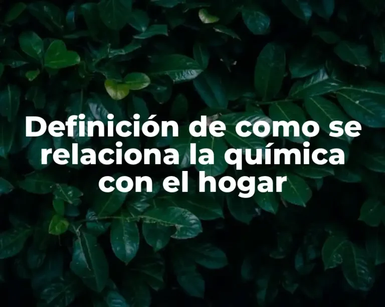 Definición de como se relaciona la química con el hogar