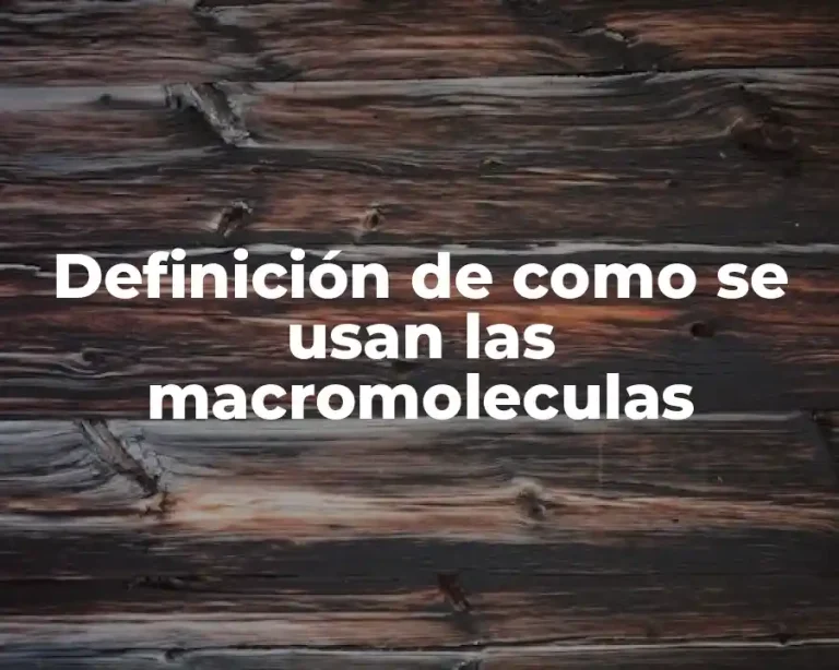 Definición de como se usan las macromoleculas