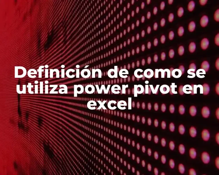 Definición de como se utiliza power pivot en excel