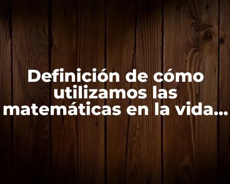 Definición de cómo utilizamos las matemáticas en la vida cotidiana