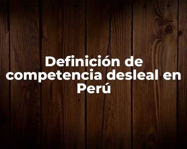 Definición de competencia desleal en Perú