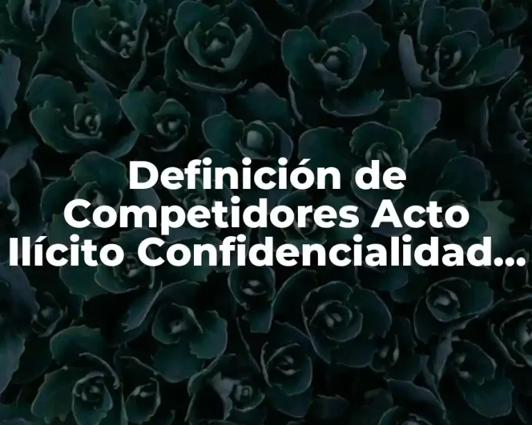 Definición de Competidores Acto Ilícito Confidencialidad Ética Moral