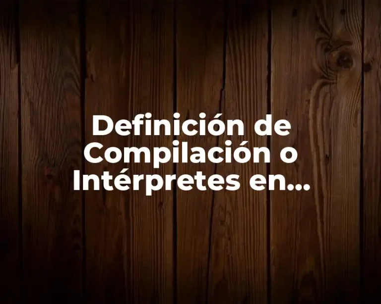 Definición de Compilación o Intérpretes en Programación