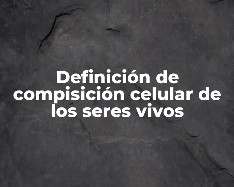Definición de compisición celular de los seres vivos