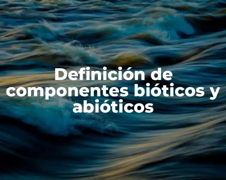 Definición de componentes bióticos y abióticos