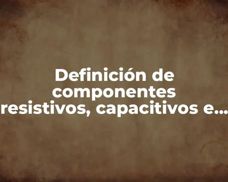 Definición de componentes resistivos, capacitivos e inductivos