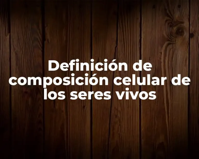 Definición de composición celular de los seres vivos