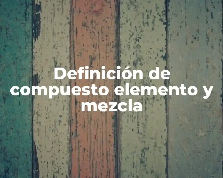 Definición de compuesto elemento y mezcla