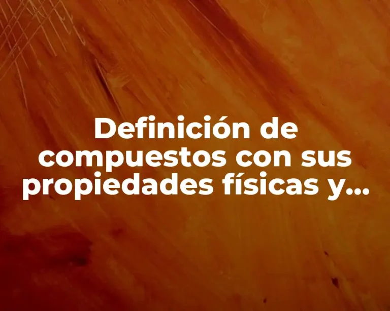 Definición de compuestos con sus propiedades físicas y químicas