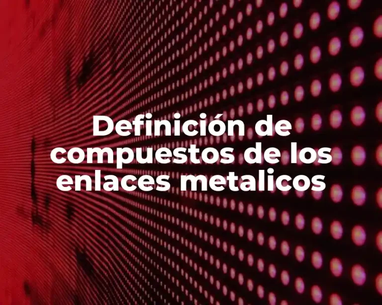 Definición de compuestos de los enlaces metalicos