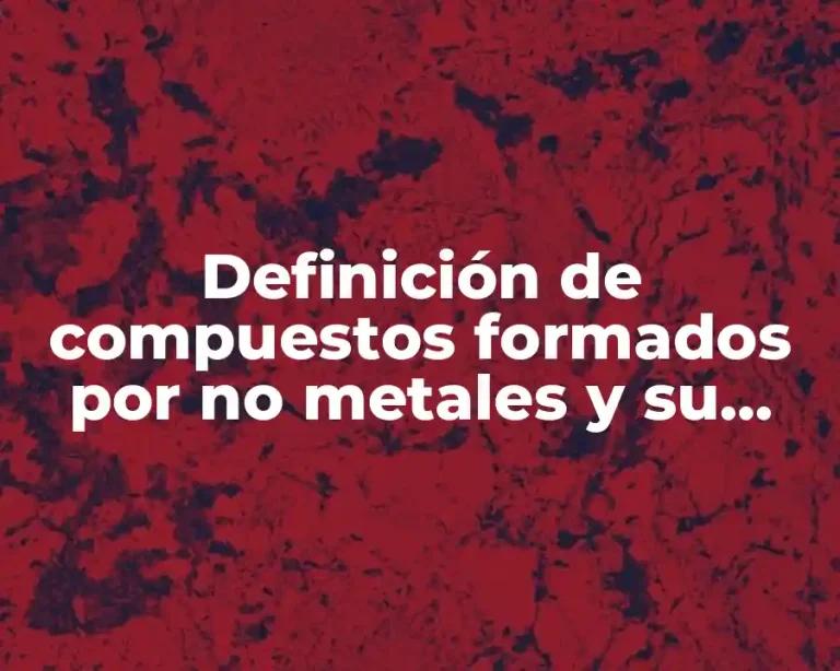 Definición de compuestos formados por no metales y su importancia