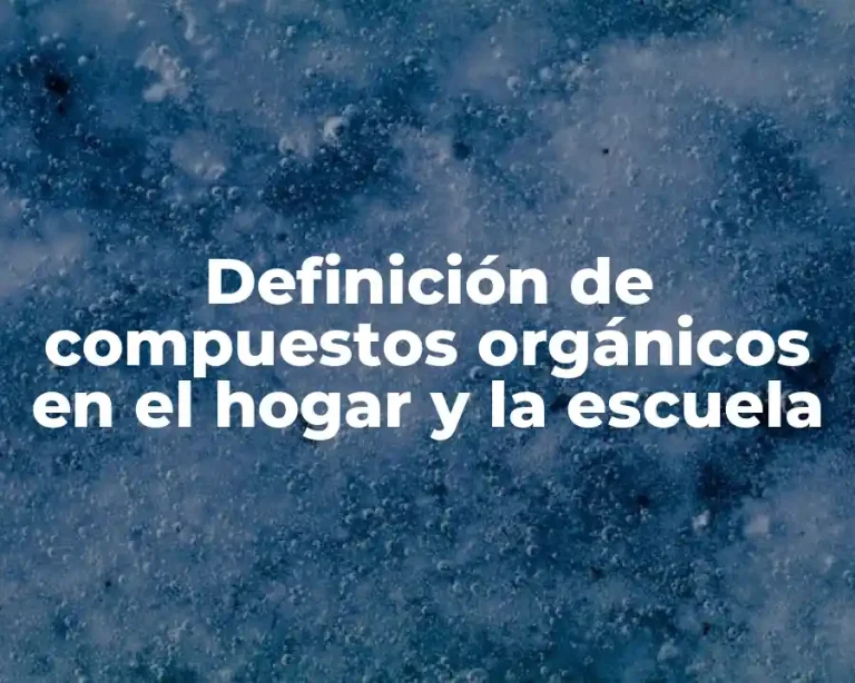 Definición de compuestos orgánicos en el hogar y la escuela