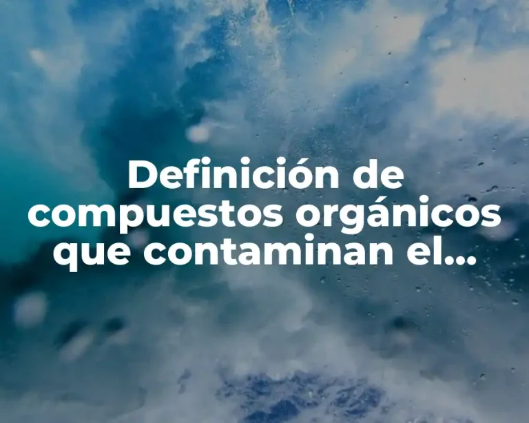 Definición de compuestos orgánicos que contaminan el agua