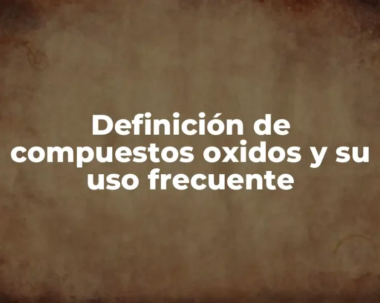 Definición de compuestos oxidos y su uso frecuente
