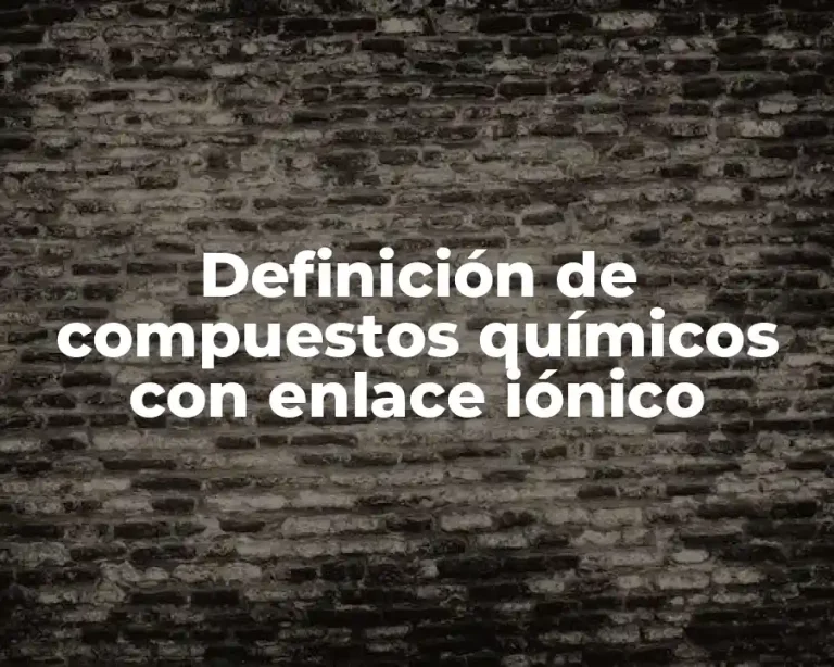 Definición de compuestos químicos con enlace iónico