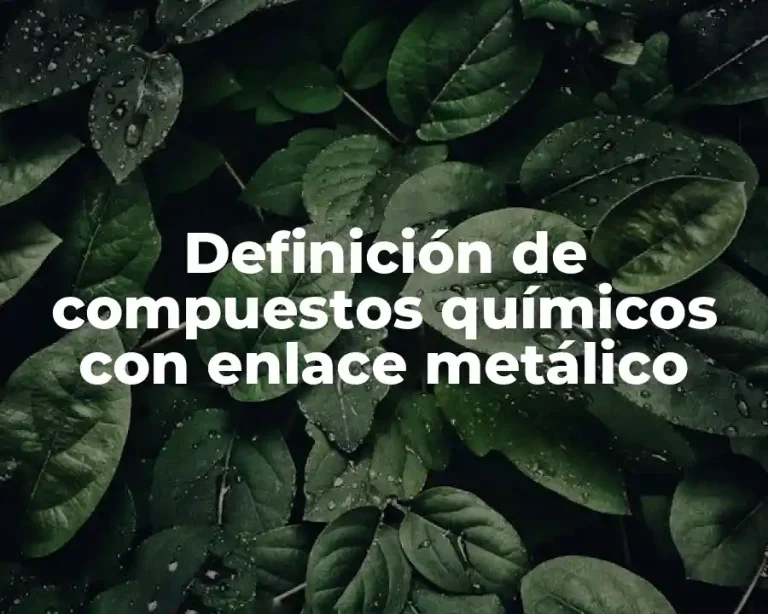 Definición de compuestos químicos con enlace metálico