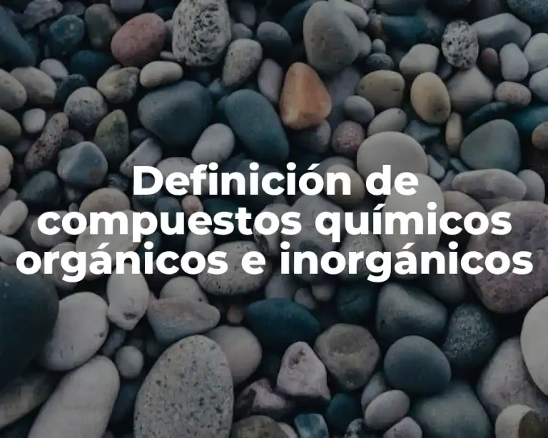 Definición de compuestos químicos orgánicos e inorgánicos