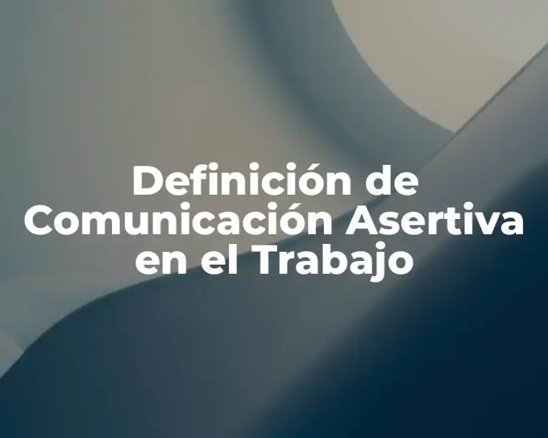 Definición de Comunicación Asertiva en el Trabajo