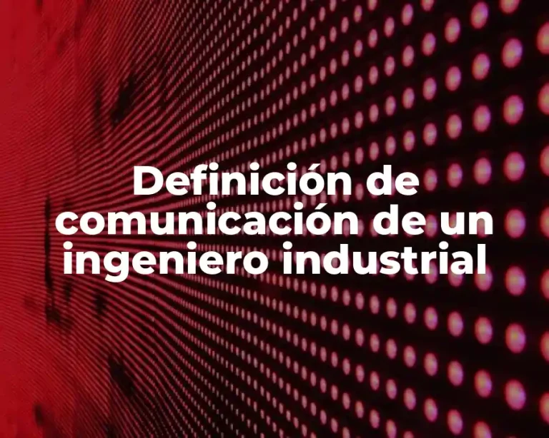 Definición de comunicación de un ingeniero industrial