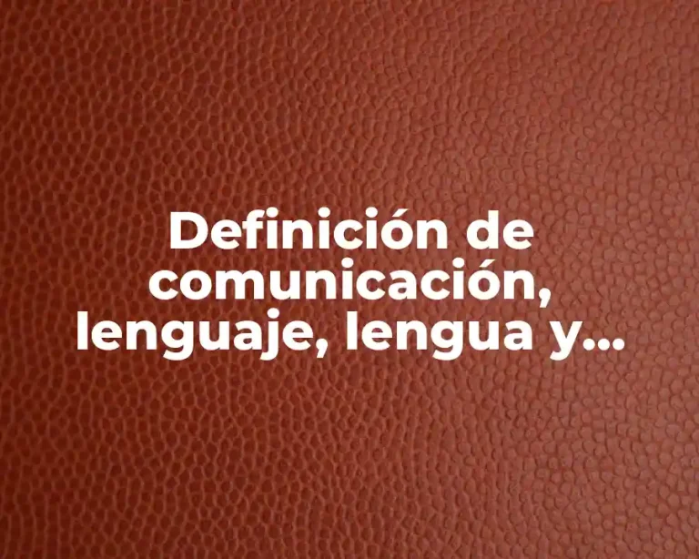 Definición de comunicación, lenguaje, lengua y habla