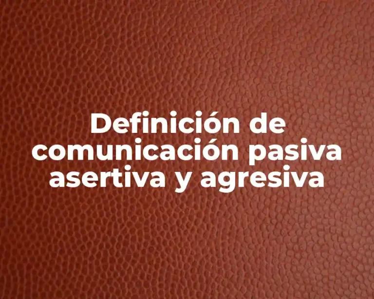 Definición de comunicación pasiva asertiva y agresiva