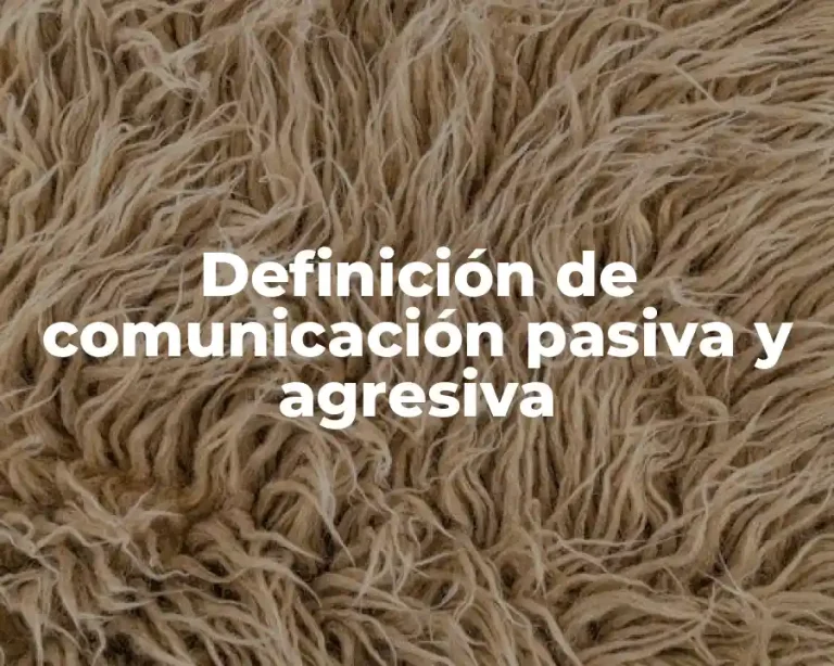 Definición de comunicación pasiva y agresiva