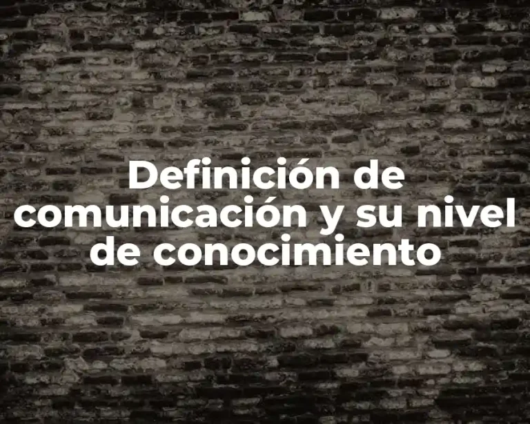 Definición de comunicación y su nivel de conocimiento