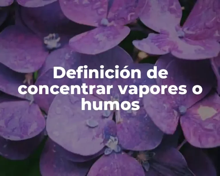 Definición de concentrar vapores o humos