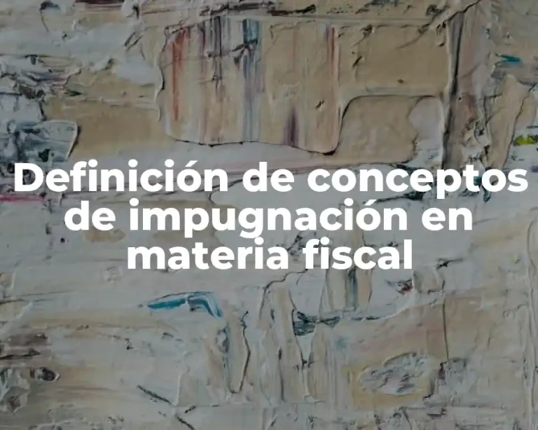 Definición de conceptos de impugnación en materia fiscal