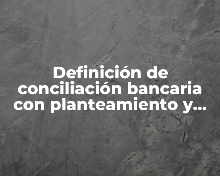 Definición de conciliación bancaria con planteamiento y resolución