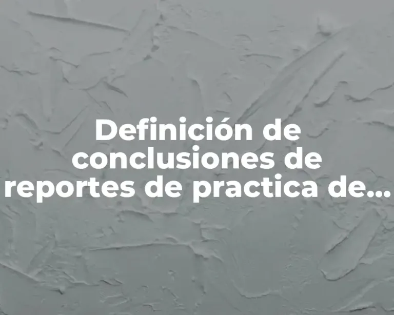 Definición de conclusiones de reportes de practica de laboratorio