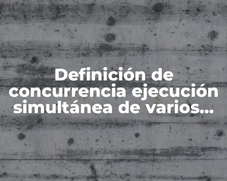 Definición de concurrencia ejecución simultánea de varios procesos
