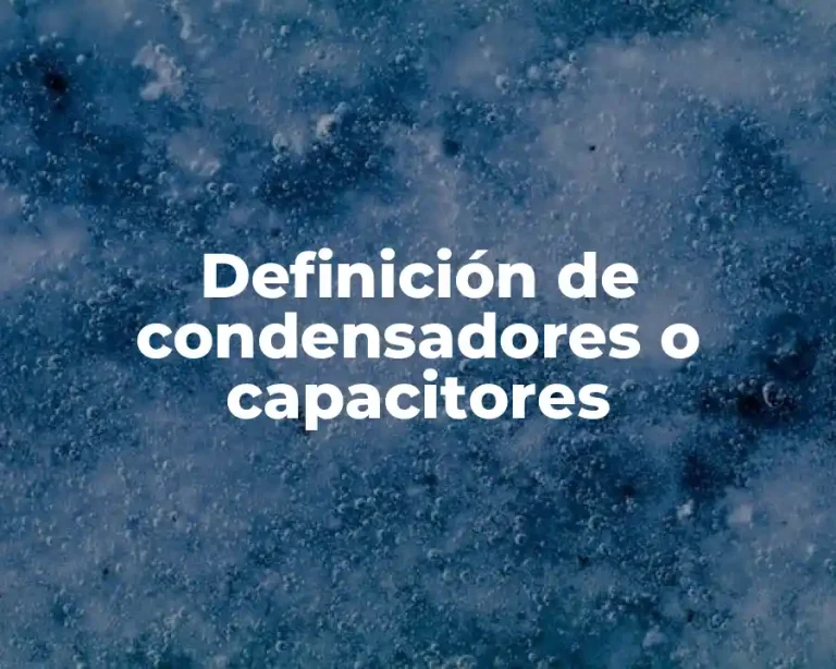 Definición de condensadores o capacitores