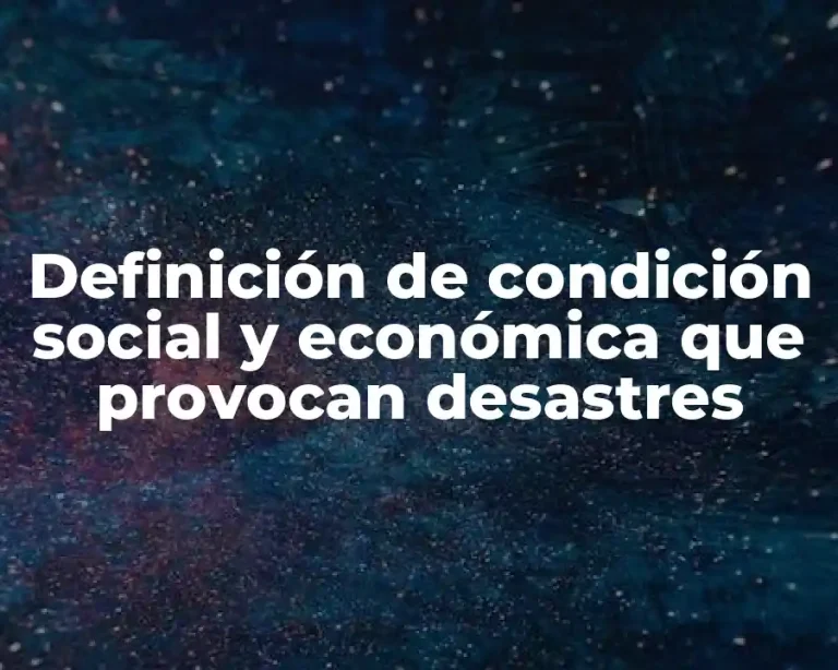 Definición de condición social y económica que provocan desastres