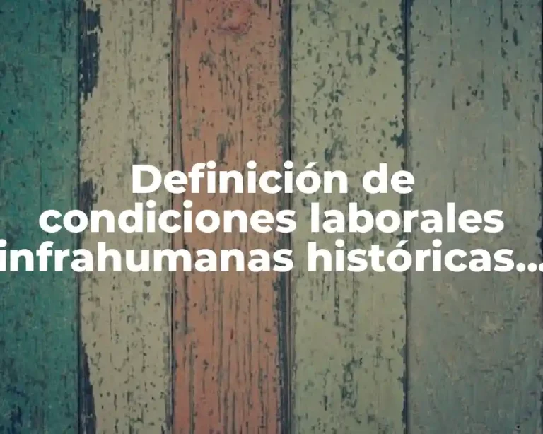 Definición de condiciones laborales infrahumanas históricas y luchas