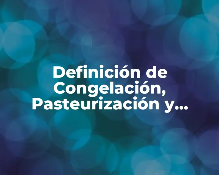 Definición de Congelación, Pasteurización y Refrigeración de Alimentos