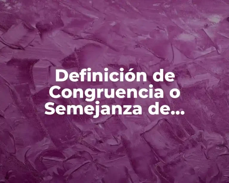 Definición de Congruencia o Semejanza de Triángulos