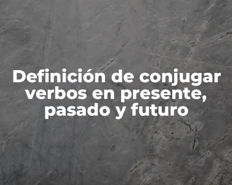 Definición de conjugar verbos en presente, pasado y futuro