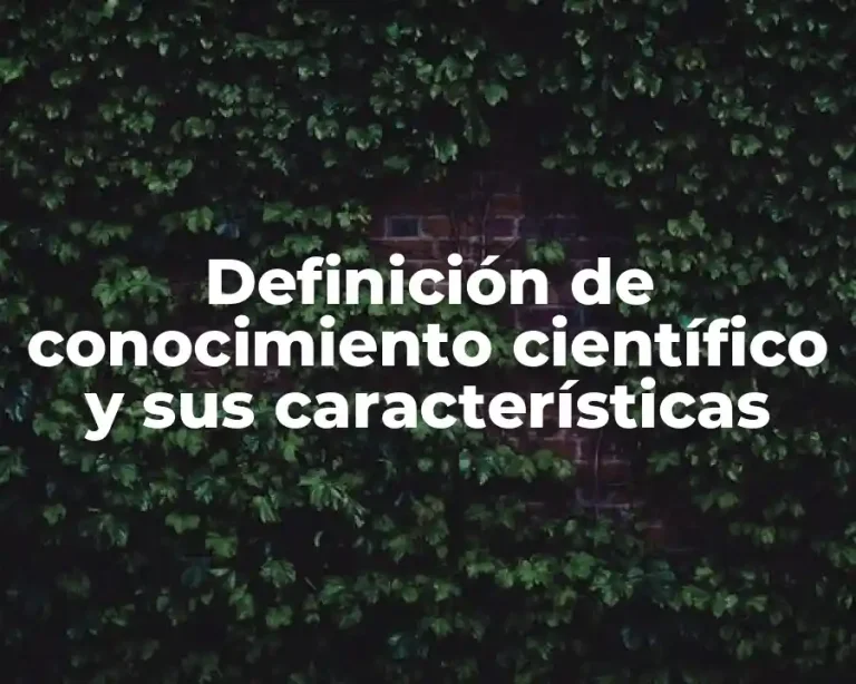 Definición de conocimiento científico y sus características