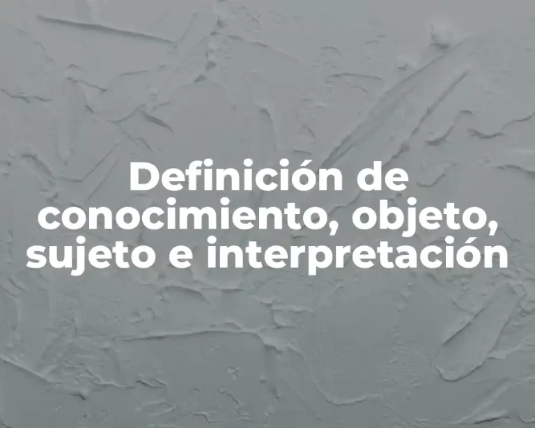 Definición de conocimiento, objeto, sujeto e interpretación