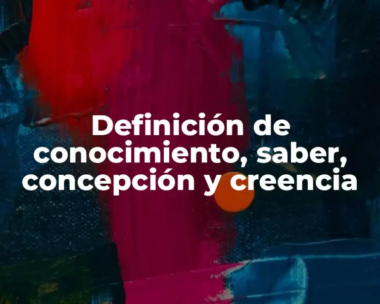 Definición de conocimiento, saber, concepción y creencia
