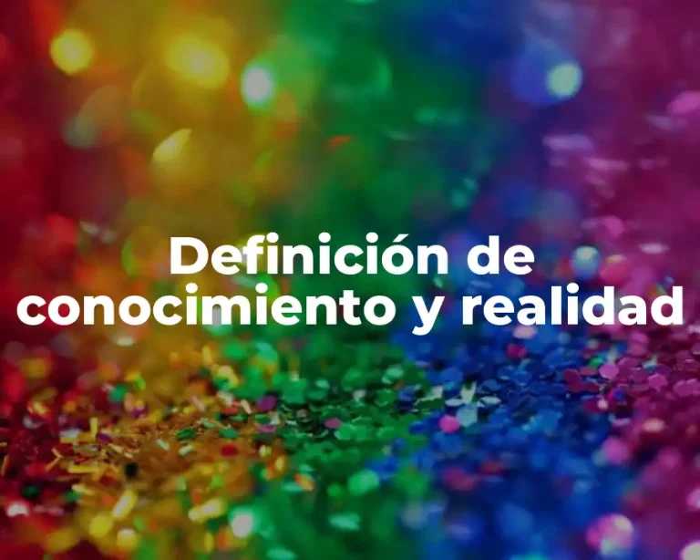 Definición de conocimiento y realidad