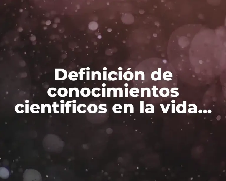 Definición de conocimientos cientificos en la vida cotidiana