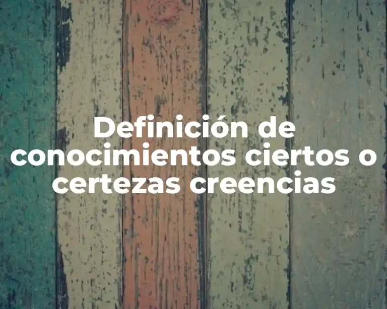 Definición de conocimientos ciertos o certezas creencias