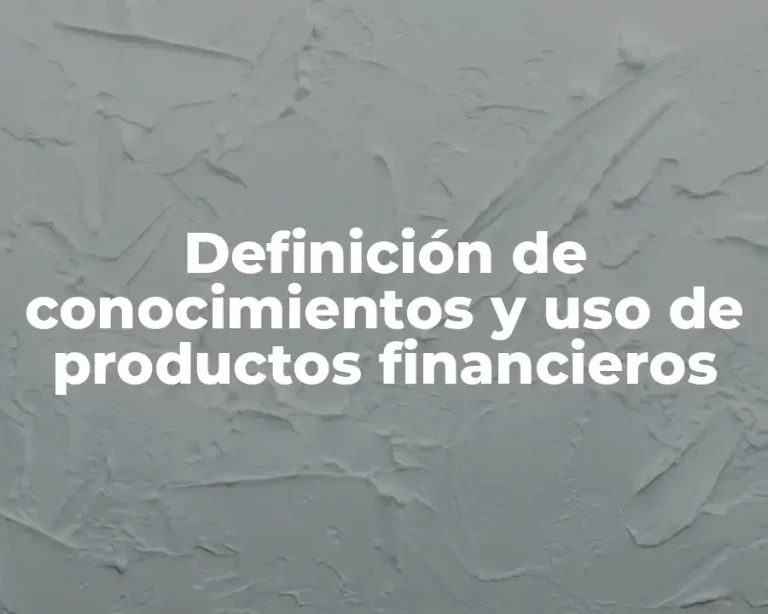 Definición de conocimientos y uso de productos financieros