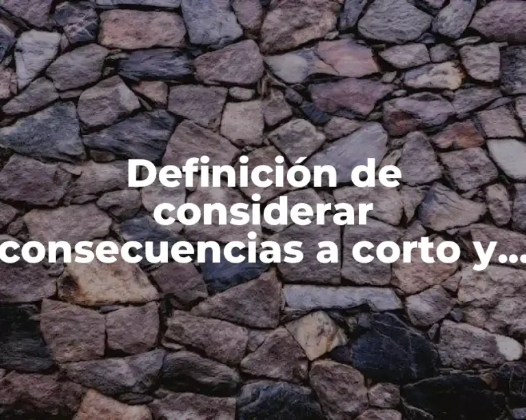 Definición de considerar consecuencias a corto y largo plazo