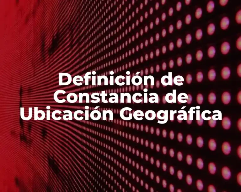 Definición de Constancia de Ubicación Geográfica