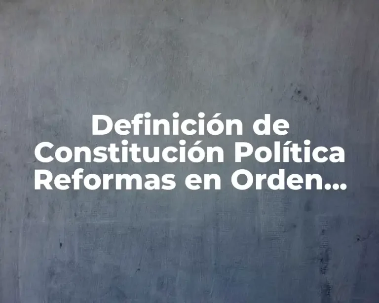 Definición de Constitución Política Reformas en Orden Cronológico