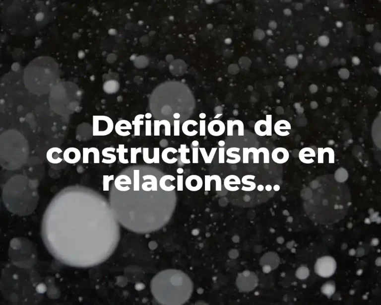 Definición de constructivismo en relaciones internacionales