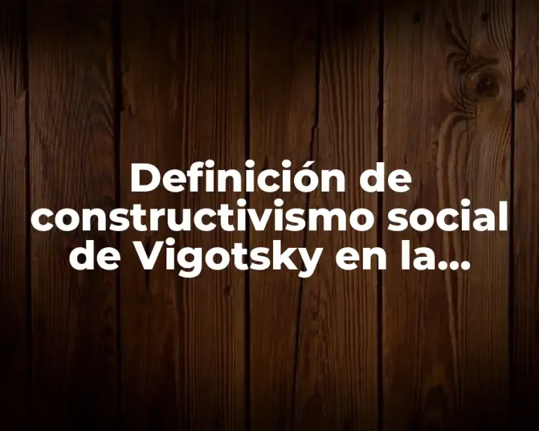 Definición de constructivismo social de Vigotsky en la escuela